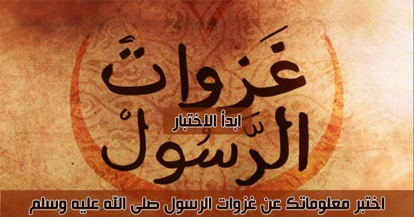 اختبر معلوماتك عن غزوات الرسول صلى الله عليه وسلم 