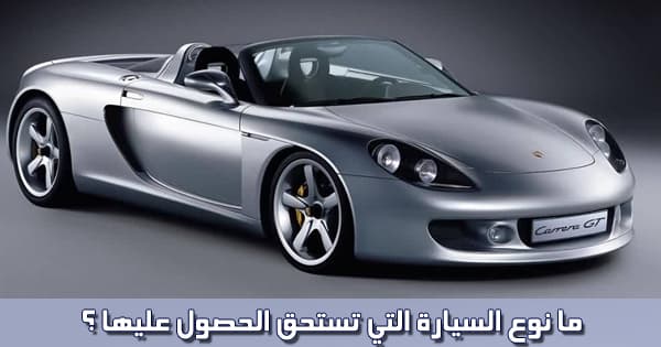  ما نوع السيارة التي تستحق الحصول عليها ؟