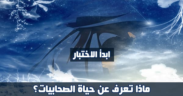 ماذا تعرف عن الصحابيات ؟