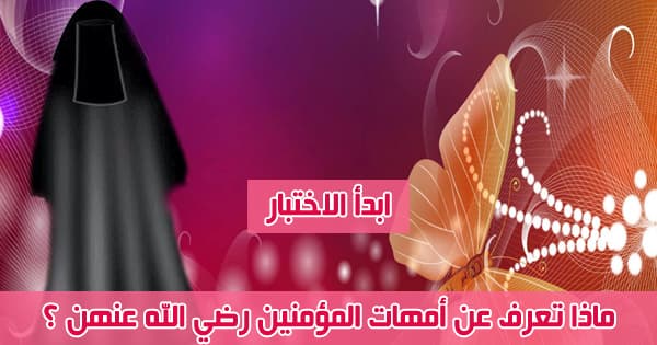 اختبر معلوماتك عن أمهات المؤمنين رضي الله عنهن ؟