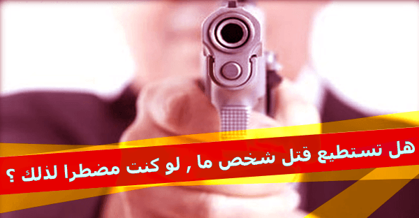 هل تستطيع قتل شخص ما , لو كنت مضطرا لذلك !