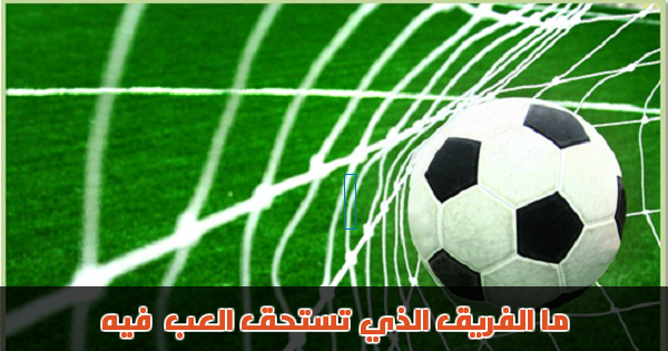 ما الفريق الذي تستحق اللعب فيه ؟